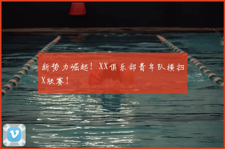 新势力崛起！XX俱乐部青年队横扫X联赛！