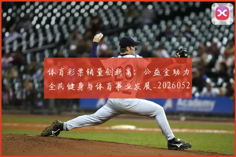 体育彩票销量创新高:公益金助力全民健身与体育事业发展_20260521201055