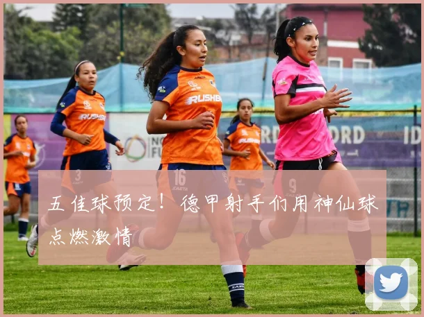 五佳球预定!德甲射手们用神仙球点燃激情