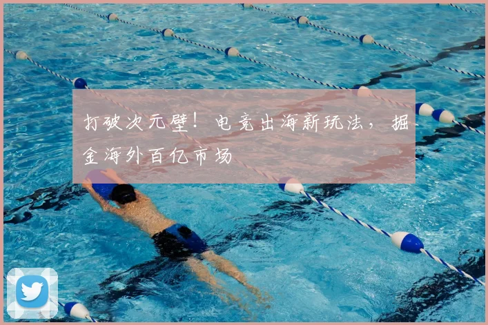 打破次元壁！电竞出海新玩法，掘金海外百亿市场