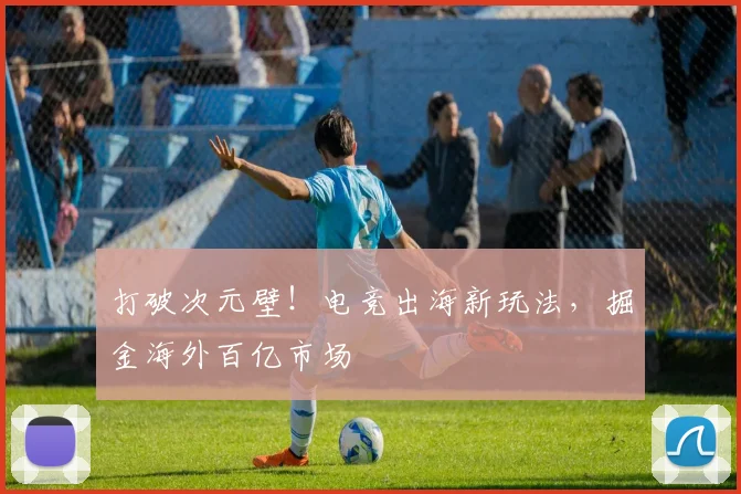 打破次元壁！电竞出海新玩法，掘金海外百亿市场